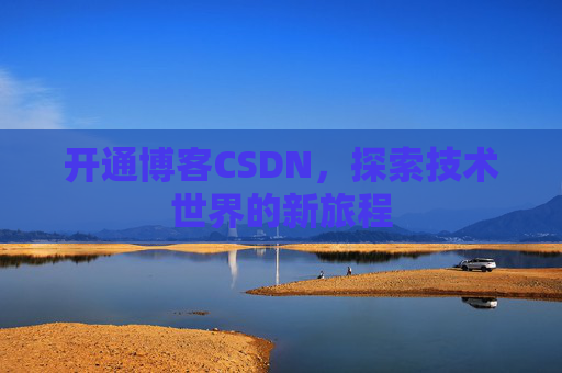 开通博客CSDN，探索技术世界的新旅程
